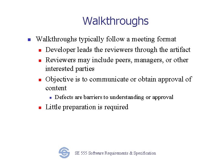 Walkthroughs n Walkthroughs typically follow a meeting format n Developer leads the reviewers through