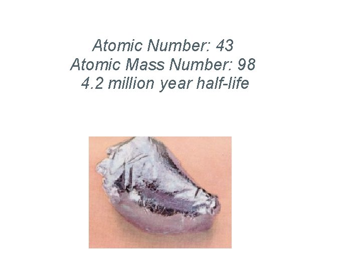 Technetium Atomic Number: 43 Atomic Mass Number: 98 4. 2 million year half-life Technetium Atomic Number: 43 Atomic Mass Number: 98 4. 2 million year half-life