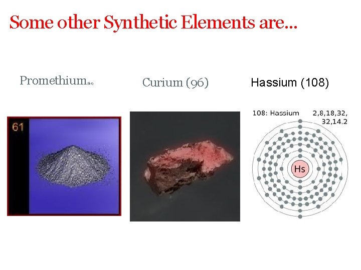 Some other Synthetic Elements are. . . Promethium (61) Curium (96) Hassium (108) 