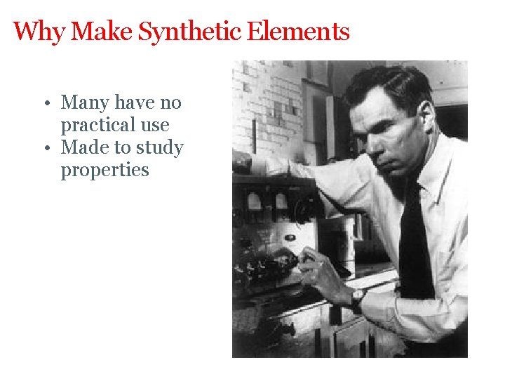 Why Make Synthetic Elements? • Many have no practical use • Made to study