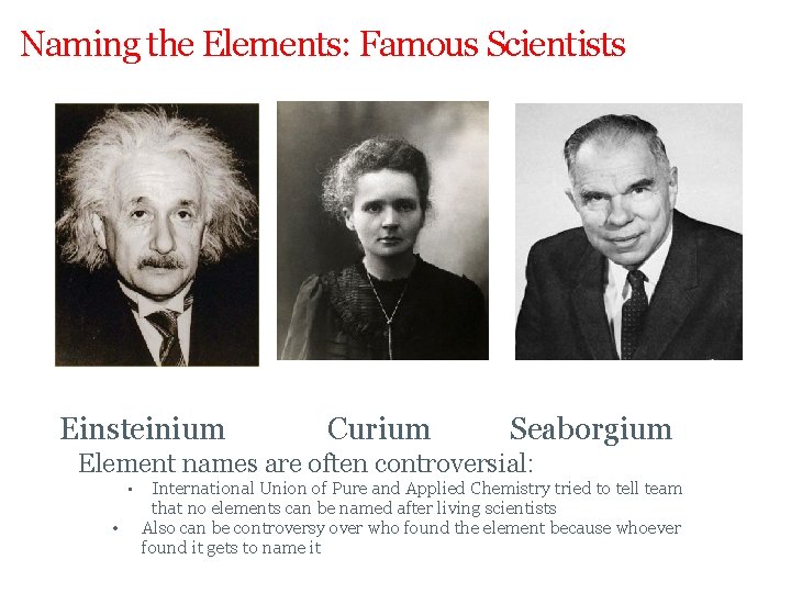 Naming the Elements: Famous Scientists Einsteinium Curium Seaborgium Element names are often controversial: •