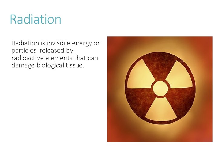 Radiation is invisible energy or particles released by radioactive elements that can damage biological Radiation is invisible energy or particles released by radioactive elements that can damage biological