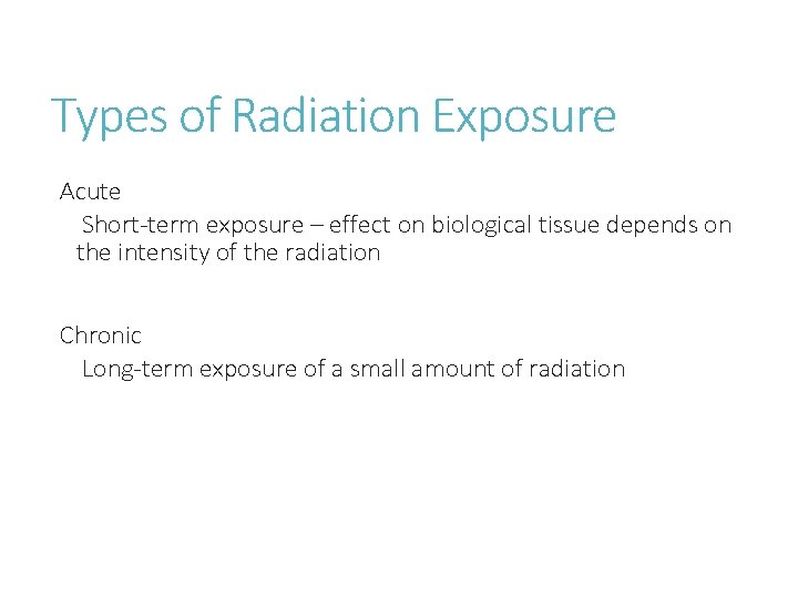 Types of Radiation Exposure Acute Short-term exposure – effect on biological tissue depends on