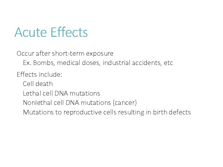 Acute Effects Occur after short-term exposure Ex. Bombs, medical doses, industrial accidents, etc Effects