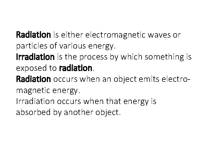 Radiation is either electromagnetic waves or particles of various energy. Irradiation is the process Radiation is either electromagnetic waves or particles of various energy. Irradiation is the process