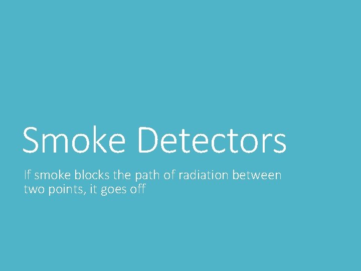 Smoke Detectors If smoke blocks the path of radiation between two points, it goes Smoke Detectors If smoke blocks the path of radiation between two points, it goes