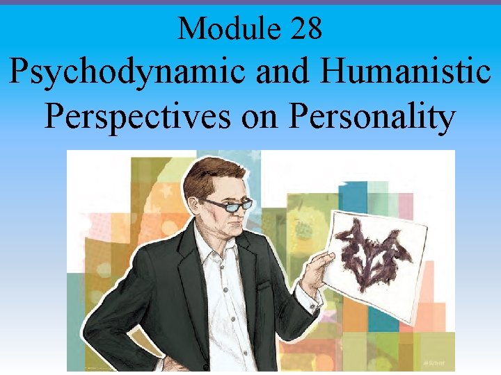 Module 28 Psychodynamic and Humanistic Perspectives on Personality 