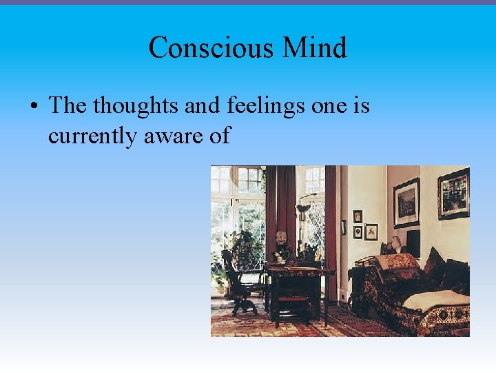 Conscious Mind • The thoughts and feelings one is currently aware of 
