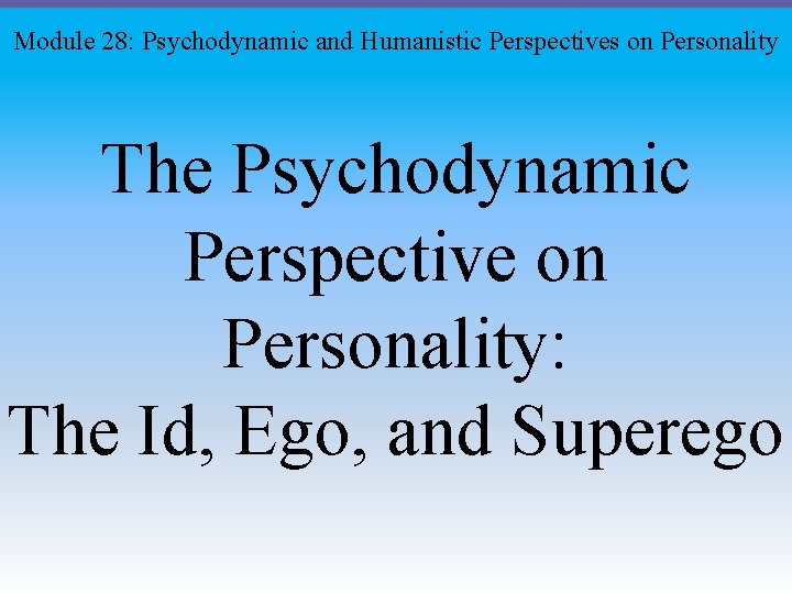 Module 28: Psychodynamic and Humanistic Perspectives on Personality The Psychodynamic Perspective on Personality: The