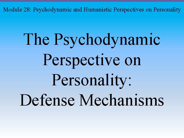 Module 28: Psychodynamic and Humanistic Perspectives on Personality The Psychodynamic Perspective on Personality: Defense