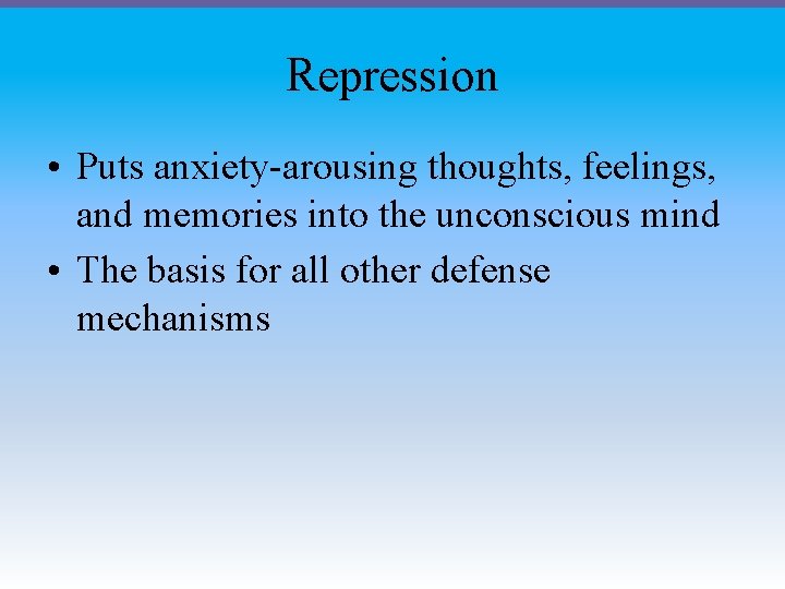 Repression • Puts anxiety-arousing thoughts, feelings, and memories into the unconscious mind • The