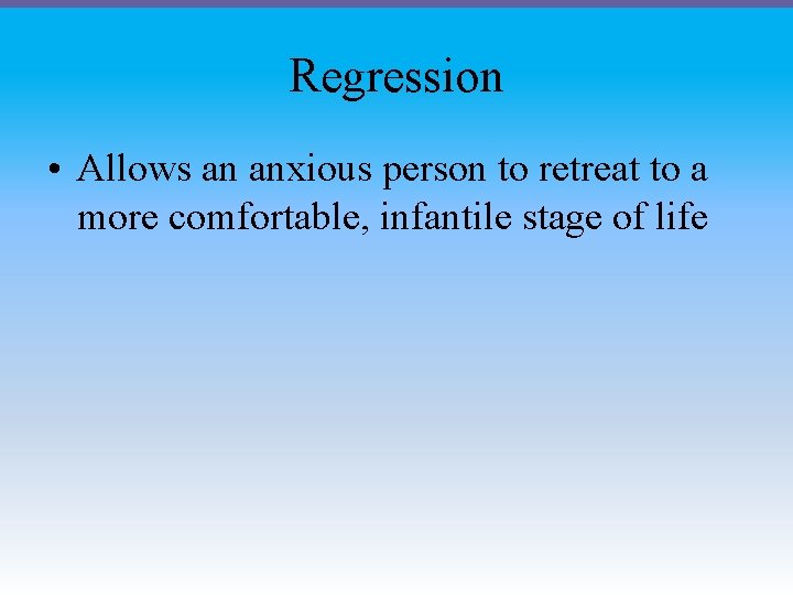 Regression • Allows an anxious person to retreat to a more comfortable, infantile stage