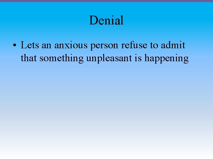 Denial • Lets an anxious person refuse to admit that something unpleasant is happening