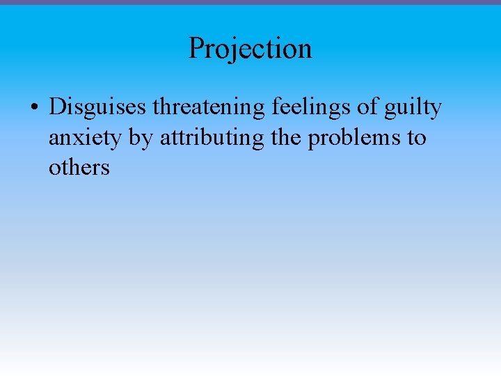 Projection • Disguises threatening feelings of guilty anxiety by attributing the problems to others