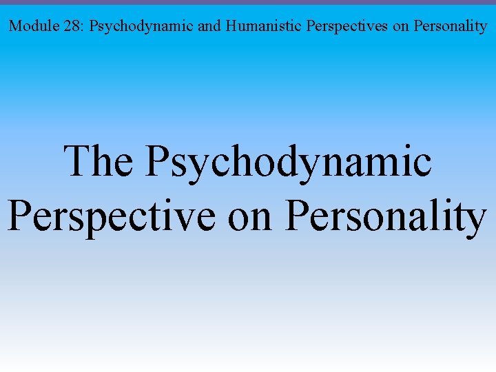 Module 28: Psychodynamic and Humanistic Perspectives on Personality The Psychodynamic Perspective on Personality 