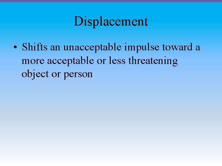 Displacement • Shifts an unacceptable impulse toward a more acceptable or less threatening object
