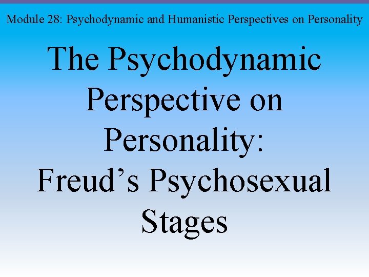 Module 28: Psychodynamic and Humanistic Perspectives on Personality The Psychodynamic Perspective on Personality: Freud’s
