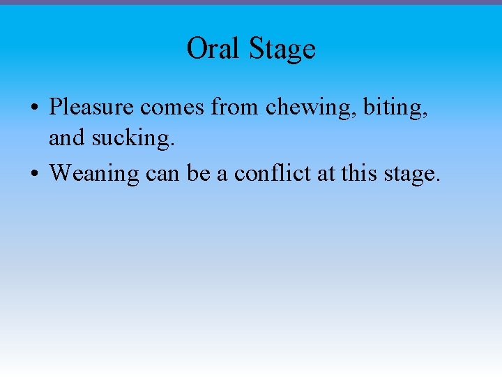 Oral Stage • Pleasure comes from chewing, biting, and sucking. • Weaning can be