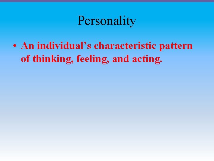 Personality • An individual’s characteristic pattern of thinking, feeling, and acting. 