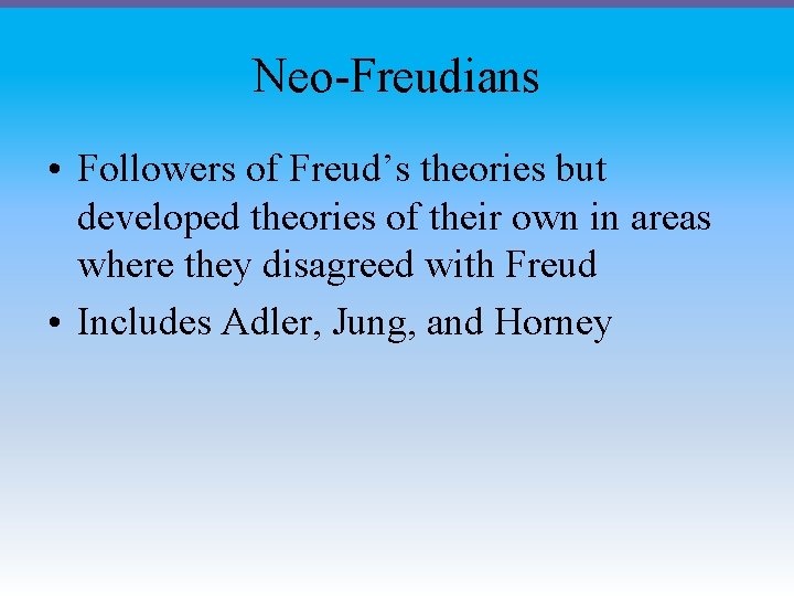 Neo-Freudians • Followers of Freud’s theories but developed theories of their own in areas