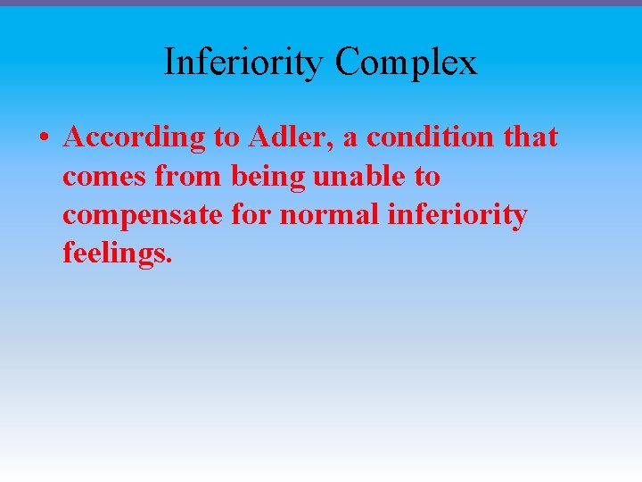 Inferiority Complex • According to Adler, a condition that comes from being unable to
