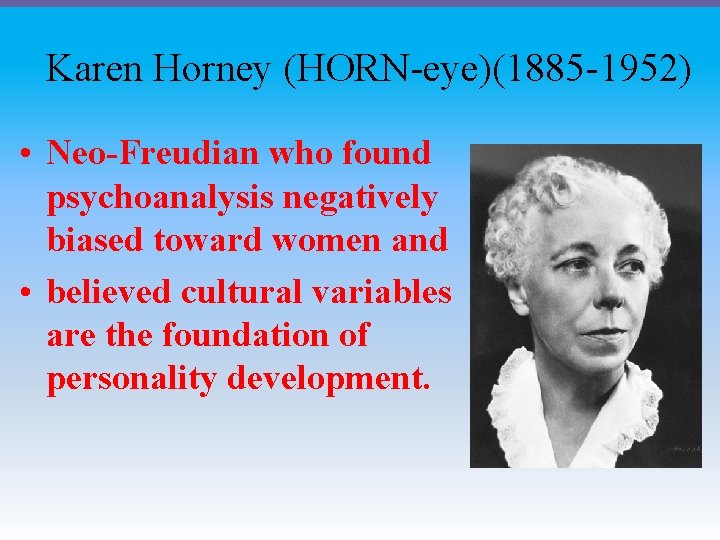 Karen Horney (HORN-eye)(1885 -1952) • Neo-Freudian who found psychoanalysis negatively biased toward women and