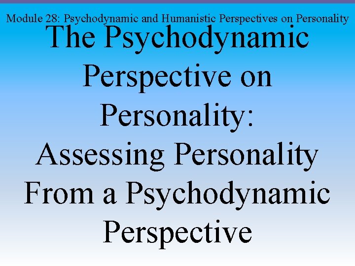 Module 28: Psychodynamic and Humanistic Perspectives on Personality The Psychodynamic Perspective on Personality: Assessing