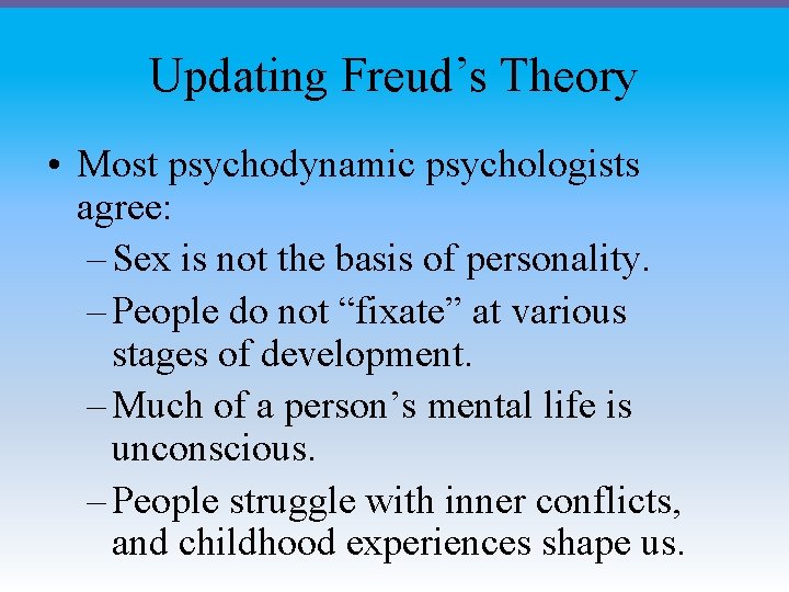 Updating Freud’s Theory • Most psychodynamic psychologists agree: – Sex is not the basis