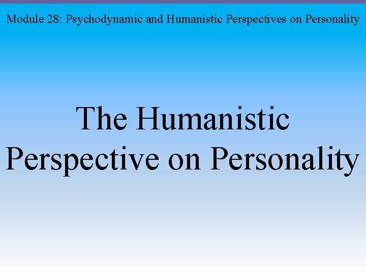 Module 28: Psychodynamic and Humanistic Perspectives on Personality The Humanistic Perspective on Personality 