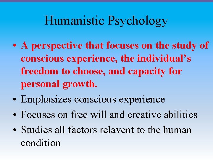 Humanistic Psychology • A perspective that focuses on the study of conscious experience, the