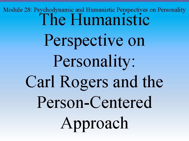 Module 28: Psychodynamic and Humanistic Perspectives on Personality The Humanistic Perspective on Personality: Carl