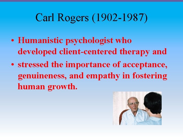 Carl Rogers (1902 -1987) • Humanistic psychologist who developed client-centered therapy and • stressed
