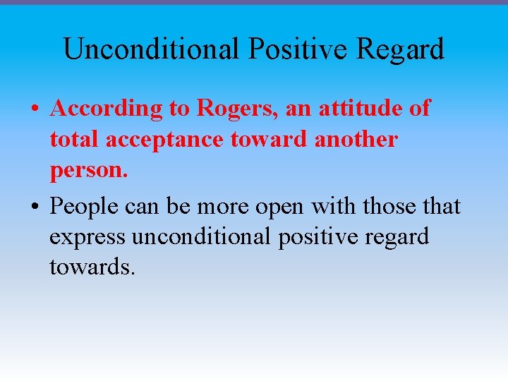 Unconditional Positive Regard • According to Rogers, an attitude of total acceptance toward another