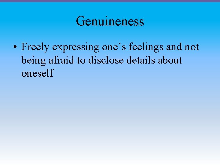 Genuineness • Freely expressing one’s feelings and not being afraid to disclose details about