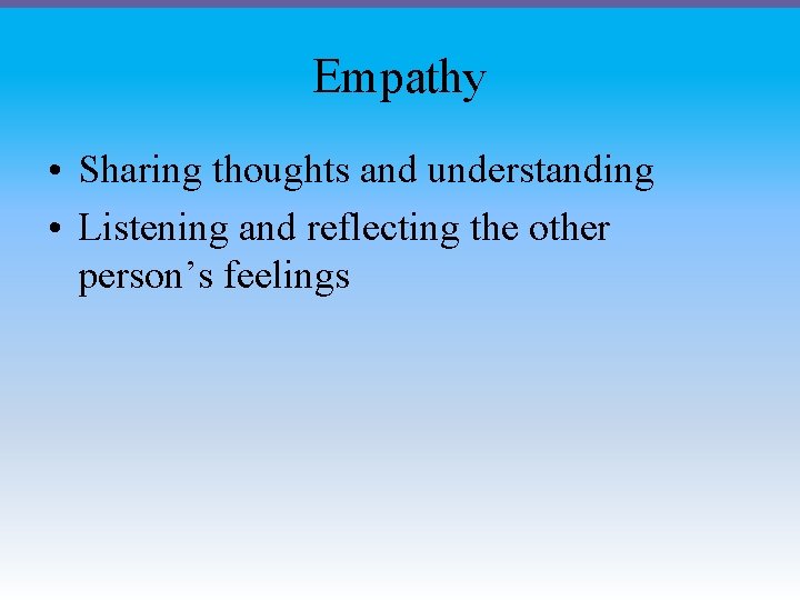 Empathy • Sharing thoughts and understanding • Listening and reflecting the other person’s feelings