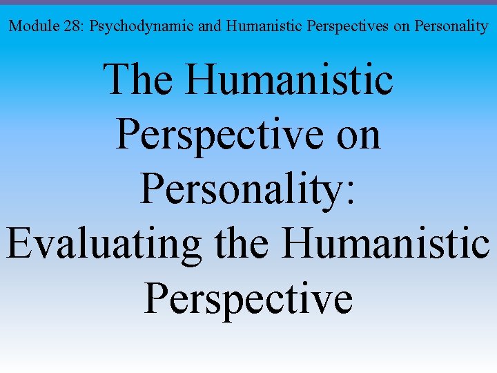 Module 28: Psychodynamic and Humanistic Perspectives on Personality The Humanistic Perspective on Personality: Evaluating