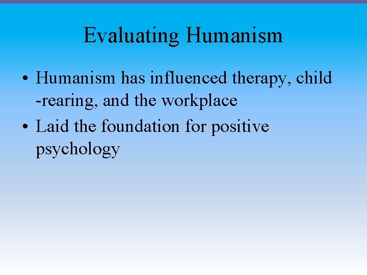 Evaluating Humanism • Humanism has influenced therapy, child -rearing, and the workplace • Laid
