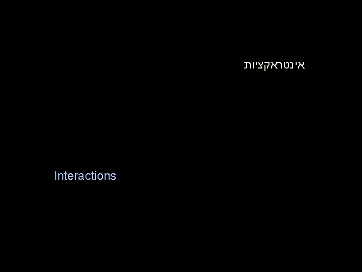 אינטראקציות Interactions אינטראקציות Interactions