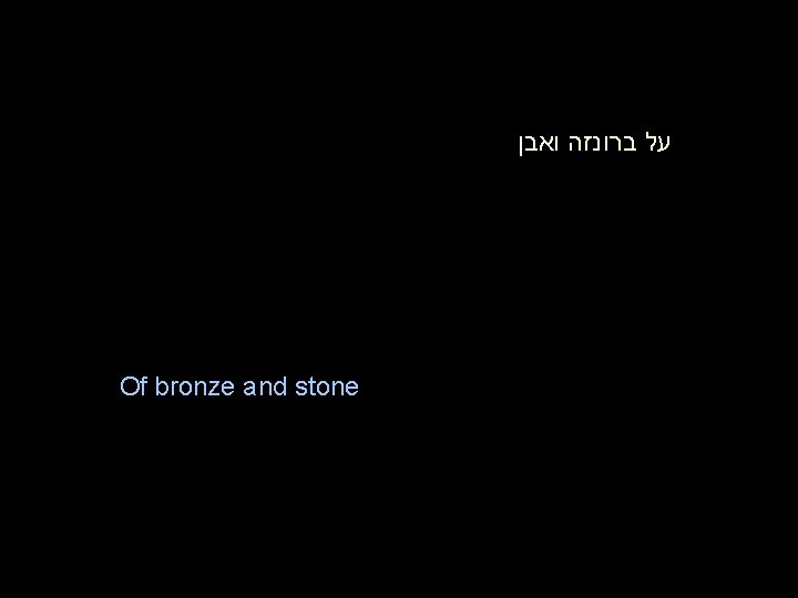 על ברונזה ואבן Of bronze and stone על ברונזה ואבן Of bronze and stone