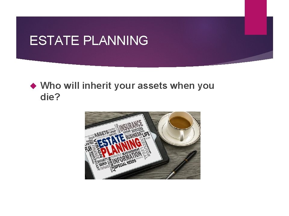 ESTATE PLANNING Who will inherit your assets when you die? 