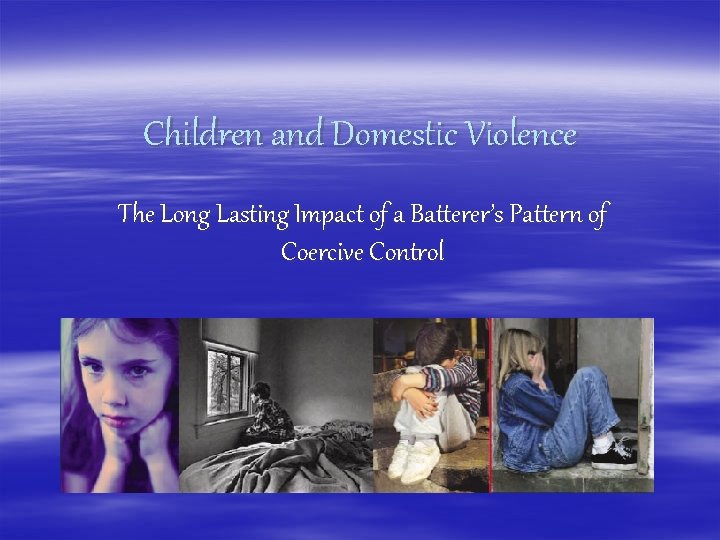 Children and Domestic Violence The Long Lasting Impact of a Batterer’s Pattern of Coercive