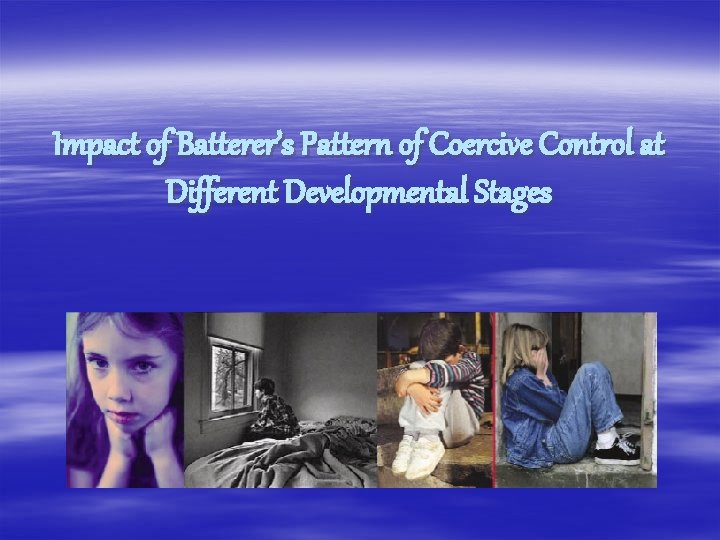 Impact of Batterer’s Pattern of Coercive Control at Different Developmental Stages 