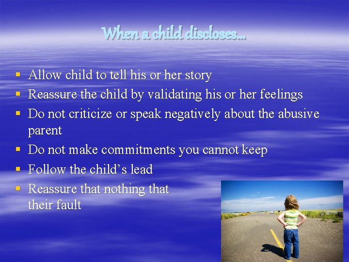 When a child discloses… § § § Allow child to tell his or her