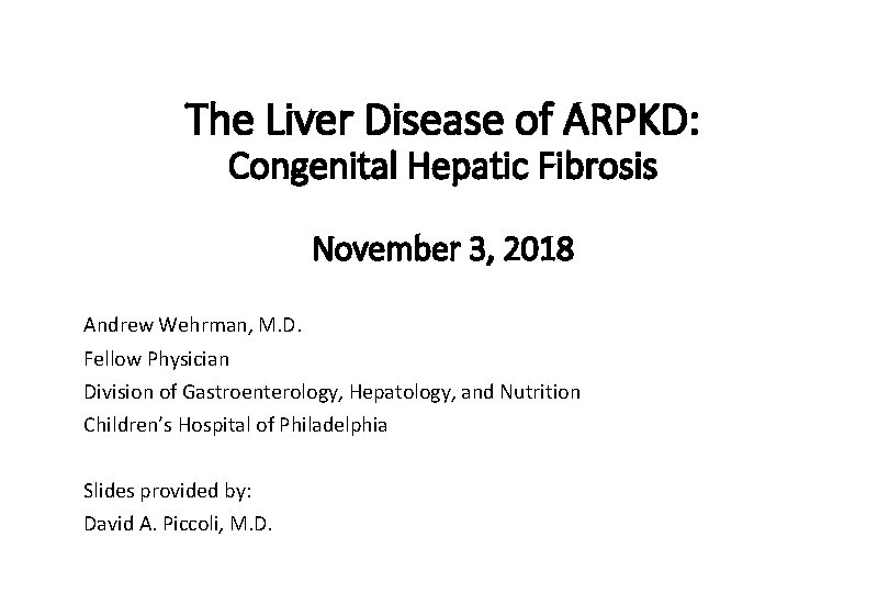 The Liver Disease of ARPKD: Congenital Hepatic Fibrosis November 3, 2018 Andrew Wehrman, M.