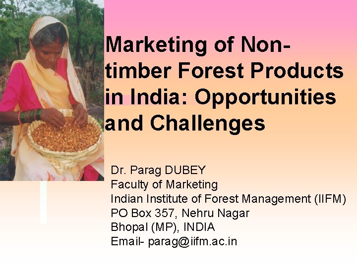 Marketing of Nontimber Forest Products in India: Opportunities and Challenges Dr. Parag DUBEY Faculty