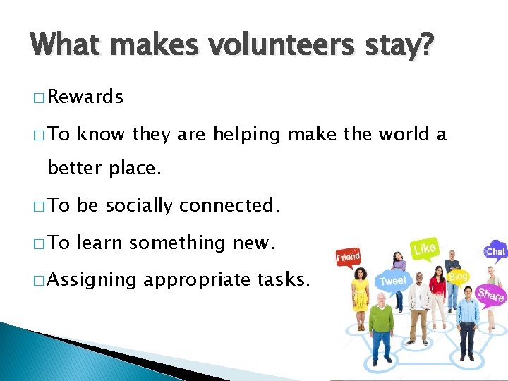What makes volunteers stay? � Rewards � To know they are helping make the