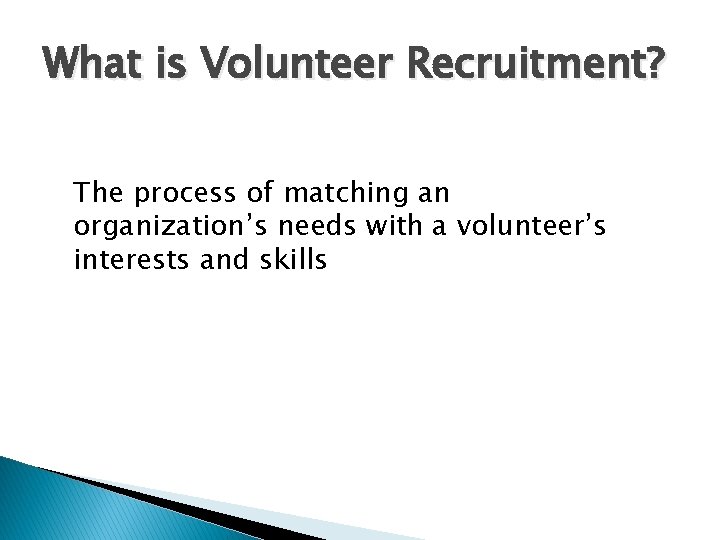What is Volunteer Recruitment? The process of matching an organization’s needs with a volunteer’s
