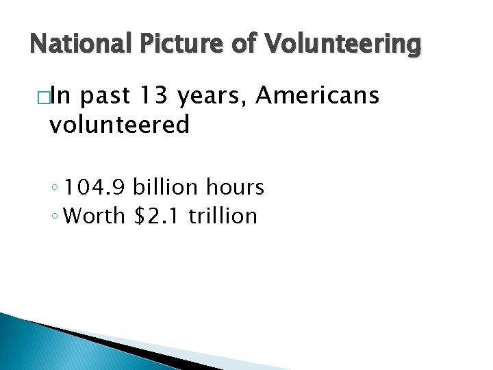 National Picture of Volunteering �In past 13 years, Americans volunteered ◦ 104. 9 billion