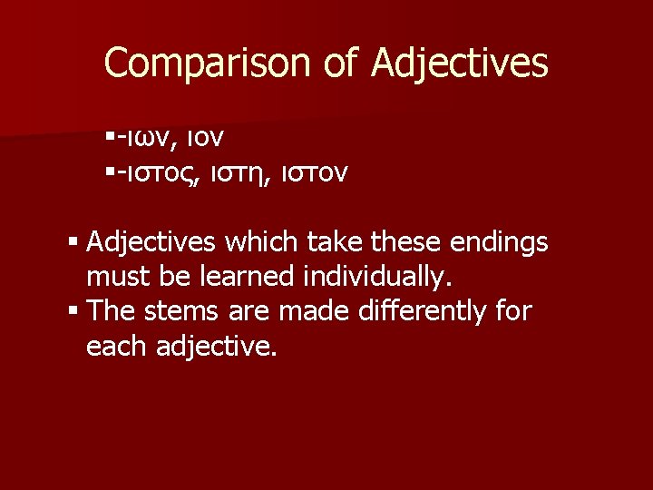 Comparison of Adjectives §-ιων, ιον §-ιστος, ιστη, ιστον § Adjectives which take these endings