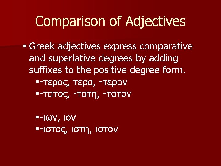 Comparison of Adjectives § Greek adjectives express comparative and superlative degrees by adding suffixes